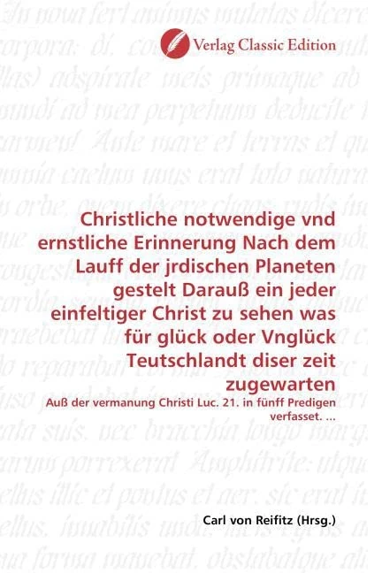 Christliche notwendige vnd ernstliche Erinnerung Nach dem Lauff der jrdischen Planeten gestelt Darauß ein jeder einfeltiger Christ zu sehen was für ... Luc. 21. in fünff Predigen verfasset. ...