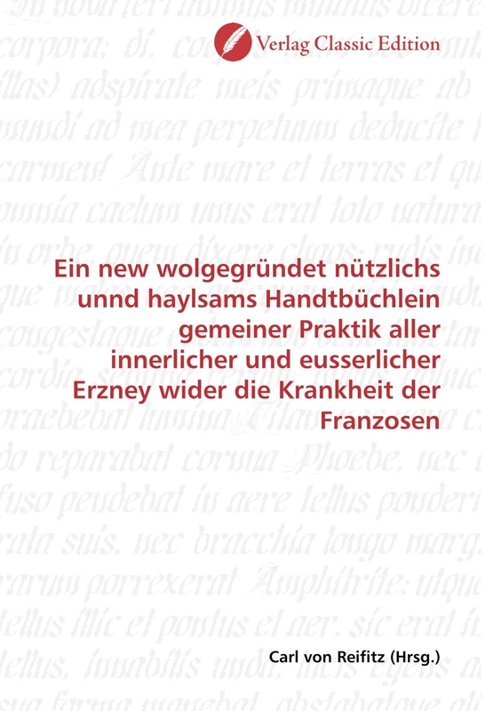 Ein new wolgegründet nützlichs unnd haylsams Handtbüchlein gemeiner Praktik aller innerlicher und eusserlicher Erzney wider die Krankheit der Franzosen
