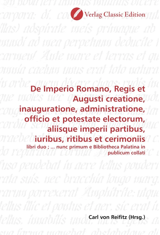 De Imperio Romano, Regis et Augusti creatione, inauguratione, administratione, officio et potestate electorum, aliisque imperii partibus, iuribus, ritibus et cerimoniis