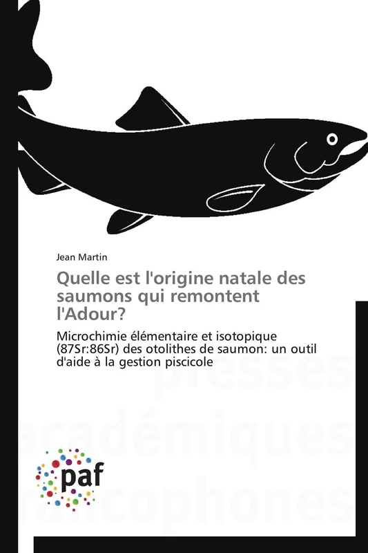 Quelle est l'origine natale des saumons qui remontent l'Adour?: Microchimie élémentaire et isotopique (87Sr:86Sr) des otolithes de saumon: un outil d'aide à la gestion piscicole (Omn.Pres.Franc.)