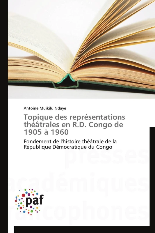Topique des représentations théâtrales en R.D. Congo de 1905 à 1960: Fondement de l'histoire théâtrale de la République Démocratique du Congo (Omn.Pres.Franc.)