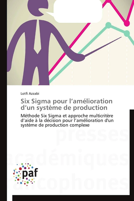 Six Sigma pour l’amélioration d’un système de production: Méthode Six Sigma et approche multicritère d’aide à la décision pour l’amélioration d'un système de production complexe (Omn.Pres.Franc.)