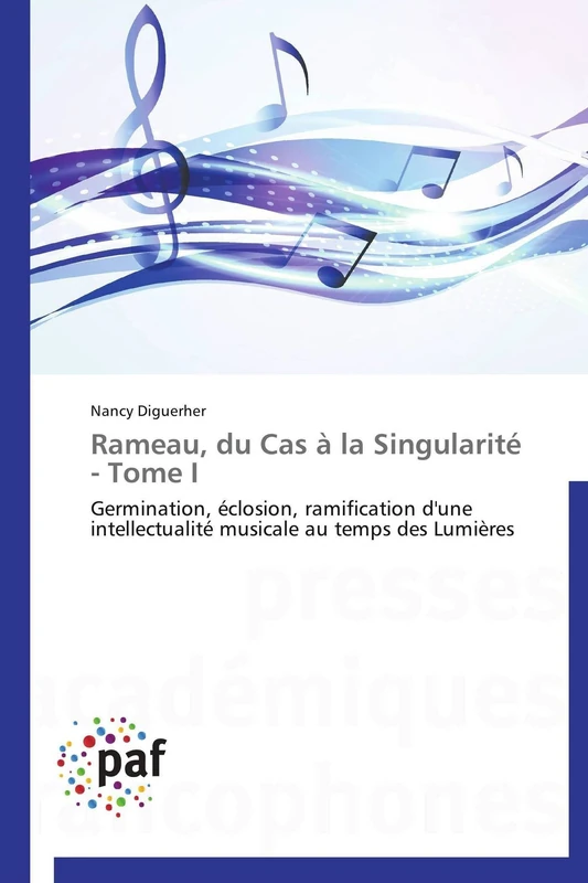 Rameau, du Cas à la Singularité - Tome I: Germination, éclosion, ramification d'une intellectualité musicale au temps des Lumières (Omn.Pres.Franc.)