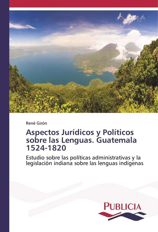 Aspectos Jurídicos y Políticos sobre las Lenguas. Guatemala 1524-1820: Estudio sobre las políticas administrativas y la legislación indiana sobre las lenguas indígenas