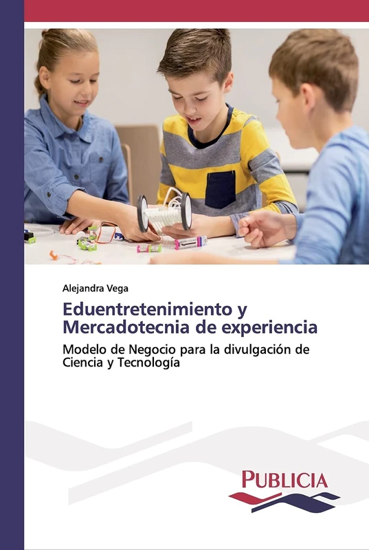 Eduentretenimiento y Mercadotecnia de experiencia: Modelo de Negocio para la divulgación de Ciencia y Tecnología