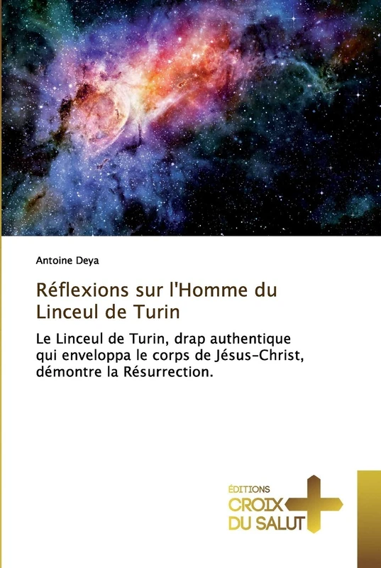 Réflexions sur l'Homme du Linceul de Turin: Le Linceul de Turin, drap authentique qui enveloppa le corps de Jésus-Christ, démontre la Résurrection.
