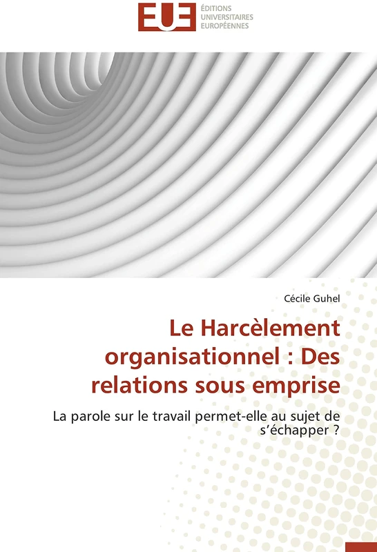 Le Harcèlement organisationnel : Des relations sous emprise: La parole sur le travail permet-elle au sujet de s’échapper ? (Omn.Univ.Europ.)