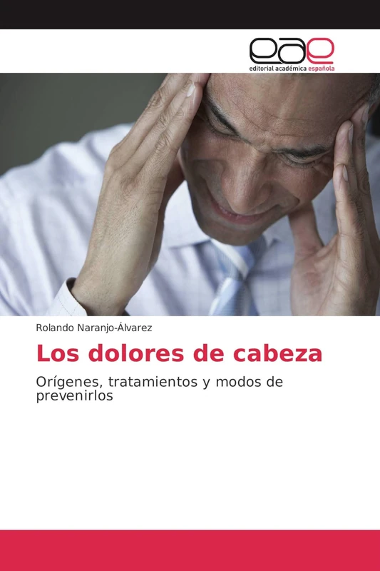 Los dolores de cabeza: Orígenes, tratamientos y modos de prevenirlos