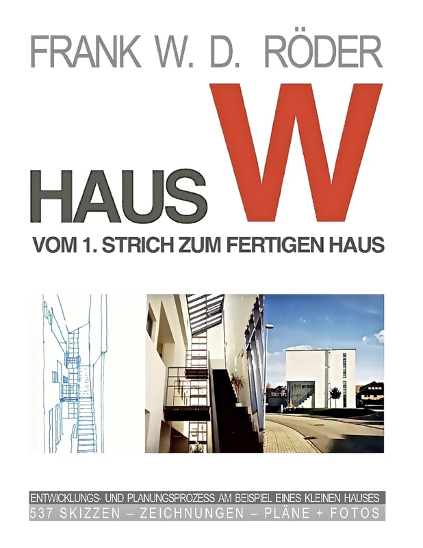 Haus W: Vom 1. Strich zum fertigen Haus: Entwicklungs- und Planungsprozess am Beispiel eines Einfamilien - Hauses 308 Skizzen - Zeichnungen - Pläne + Fotos
