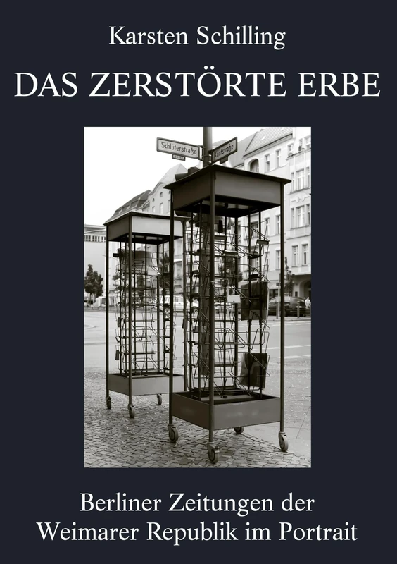 Das zerstörte Erbe: Berliner Zeitungen der Weimarer Republik im Portrait