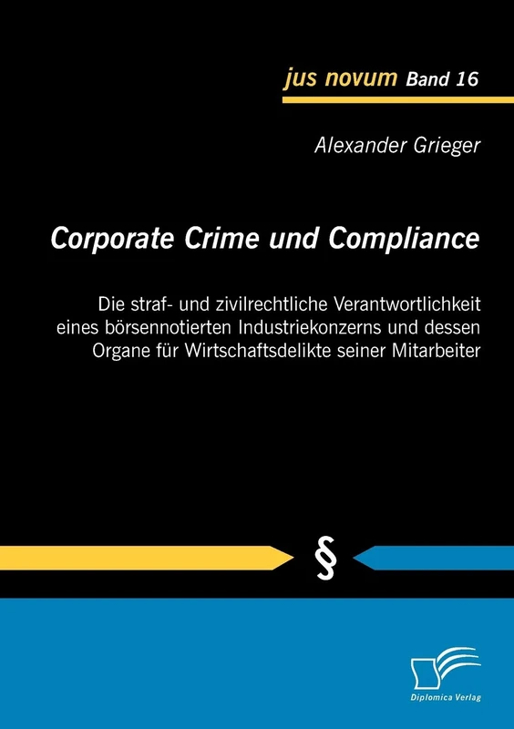 Corporate Crime und Compliance: Die straf- und zivilrechtliche Verantwortlichkeit eines börsennotierten Industriekonzerns und dessen Organe für Wirtschaftsdelikte seiner Mitarbeiter: 16 (Jus Novum)