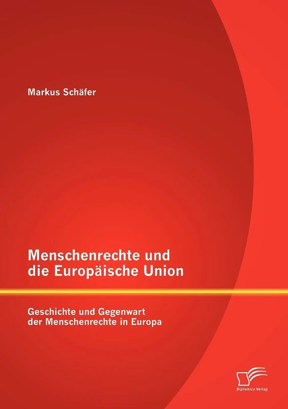 Menschenrechte und die Europäische Union: Geschichte und Gegenwart der Menschenrechte in Europa