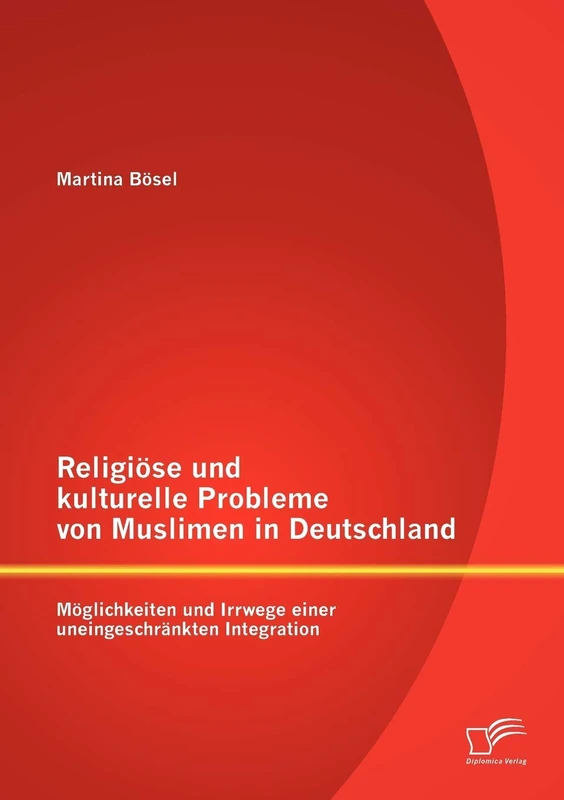 Religiöse und kulturelle Probleme von Muslimen in Deutschland: Möglichkeiten und Irrwege einer uneingeschränkten Integration