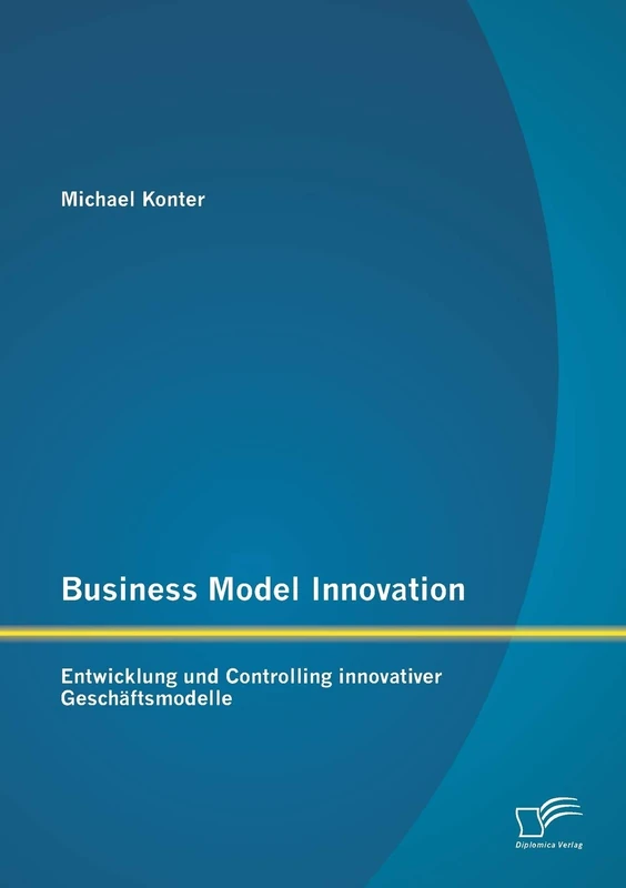 Business Model Innovation: Entwicklung und Controlling innovativer Geschäftsmodelle