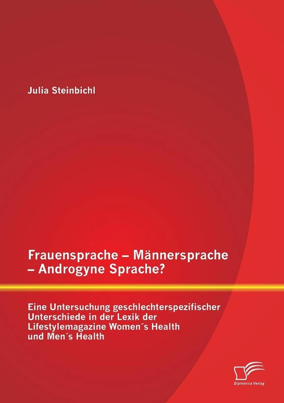 Frauensprache – Männersprache - Androgyne Sprache? Eine Untersuchung geschlechterspezifischer Unterschiede in der Lexik der Lifestylemagazine Women´s Health und Men´s Health