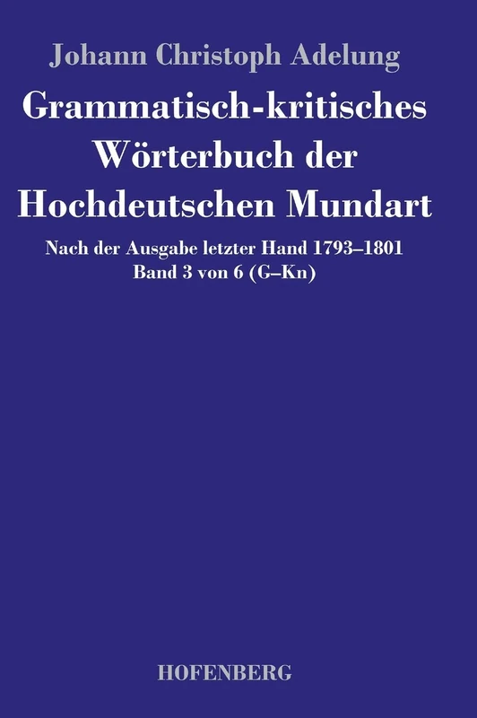 Grammatisch-kritisches Wörterbuch der Hochdeutschen Mundart: Nach der Ausgabe letzter Hand 1793-1801 Band 3 von 6 G-Kn
