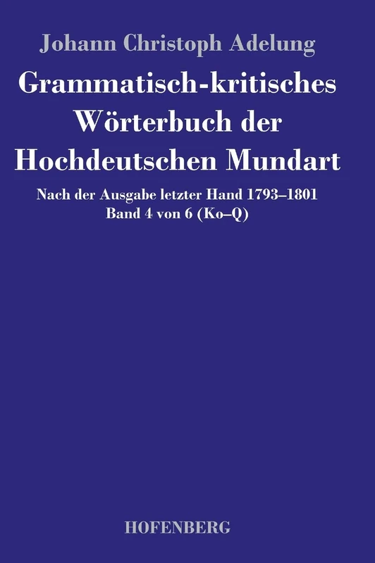 Grammatisch-kritisches Wörterbuch der Hochdeutschen Mundart: Nach der Ausgabe letzter Hand 1793-1801 Band 4 von 6 Ko-Q