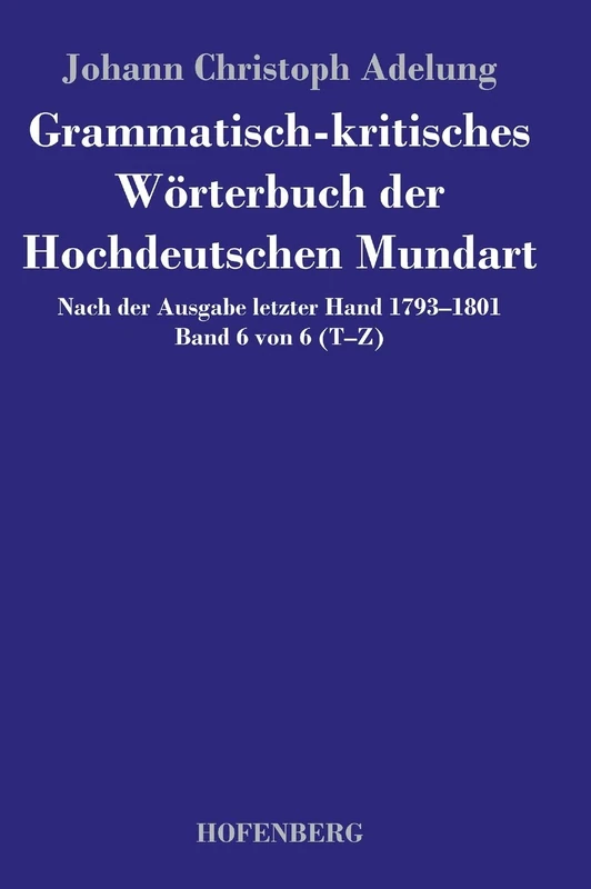Grammatisch-kritisches Wörterbuch der Hochdeutschen Mundart: Nach der Ausgabe letzter Hand 1793-1801 Band 6 von 6 T-Z