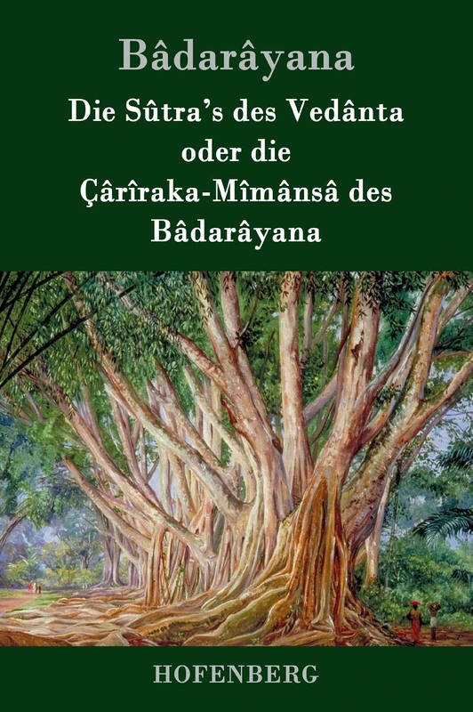 Die Sûtra's des Vedânta oder die Çârîraka-Mîmânsâ des Bâdarâyana