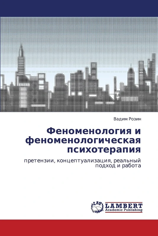 Феноменология и феноменологическая психотерапия: претензии, концептуализация, реальный подход и работа: pretenzii, konceptualizaciq, real'nyj podhod i rabota