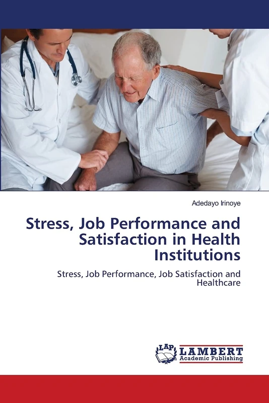 Stress, Job Performance and Satisfaction in Health Institutions: Stress, Job Performance, Job Satisfaction and Healthcare