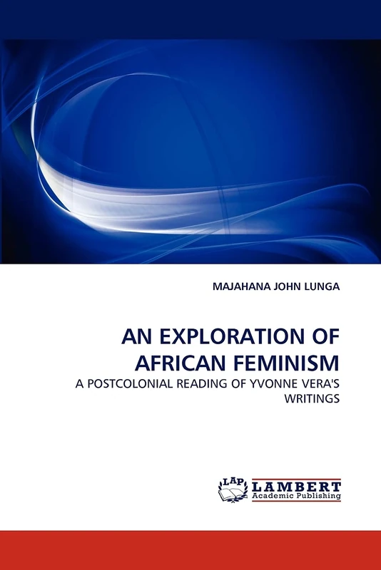 AN EXPLORATION OF AFRICAN FEMINISM: A POSTCOLONIAL READING OF YVONNE VERA'S WRITINGS