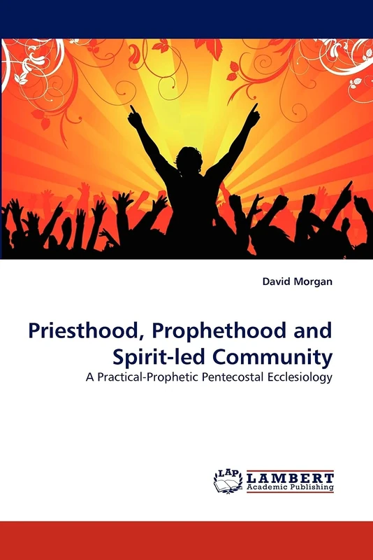 Priesthood, Prophethood and Spirit-led Community: A Practical-Prophetic Pentecostal Ecclesiology