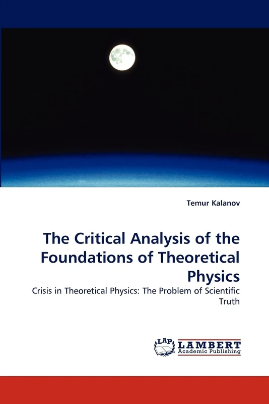 The Critical Analysis of the Foundations of Theoretical Physics: Crisis in Theoretical Physics: The Problem of Scientific Truth