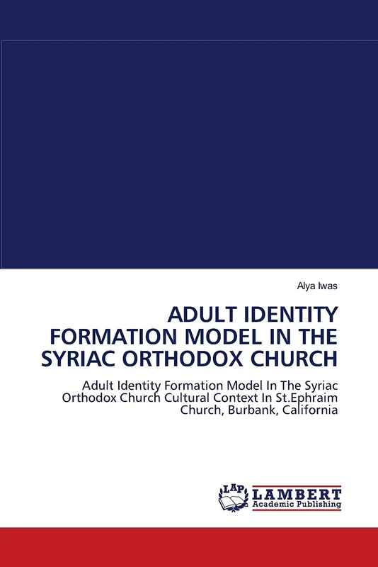 ADULT IDENTITY FORMATION MODEL IN THE SYRIAC ORTHODOX CHURCH: Adult Identity Formation Model In The Syriac Orthodox Church Cultural Context In St.Ephraim Church, Burbank, California