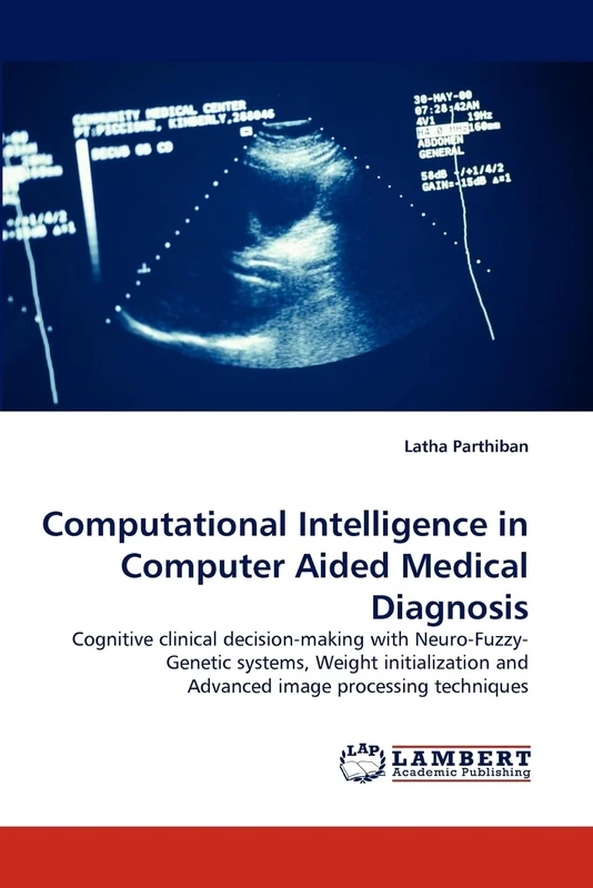 Computational Intelligence in Computer Aided Medical Diagnosis: Cognitive clinical decision-making with Neuro-Fuzzy-Genetic systems, Weight initialization and Advanced image processing techniques