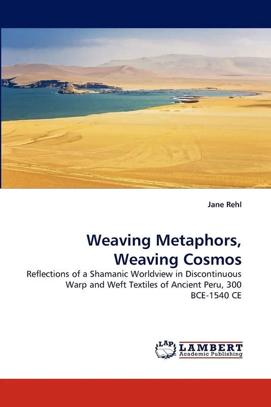 Weaving Metaphors, Weaving Cosmos: Reflections of a Shamanic Worldview in Discontinuous Warp and Weft Textiles of Ancient Peru, 300 BCE-1540 CE