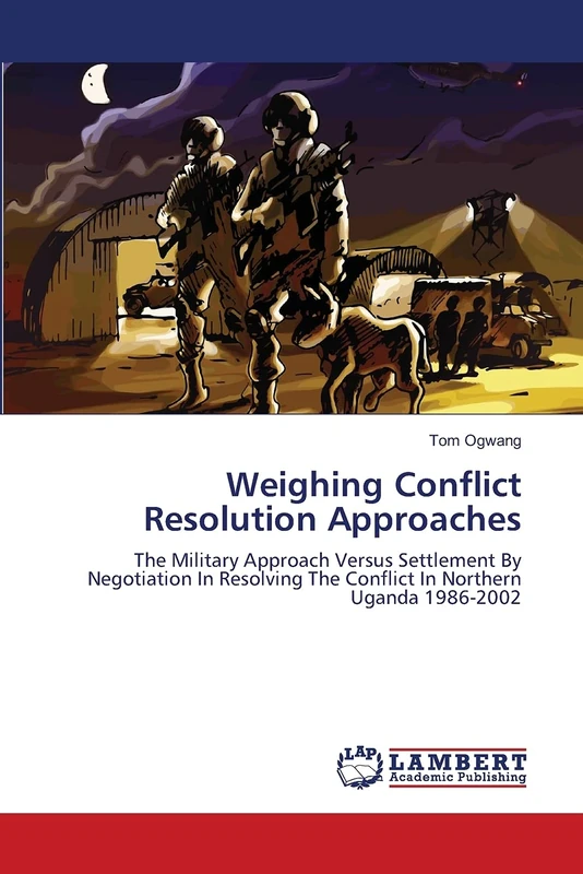 Weighing Conflict Resolution Approaches: The Military Approach Versus Settlement By Negotiation In Resolving The Conflict In Northern Uganda 1986-2002 - Image 1