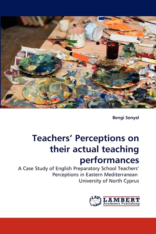 Teachers' Perceptions on their actual teaching performances: A Case Study of English Preparatory School Teachers' Perceptions in Eastern Mediterranean University of North Cyprus