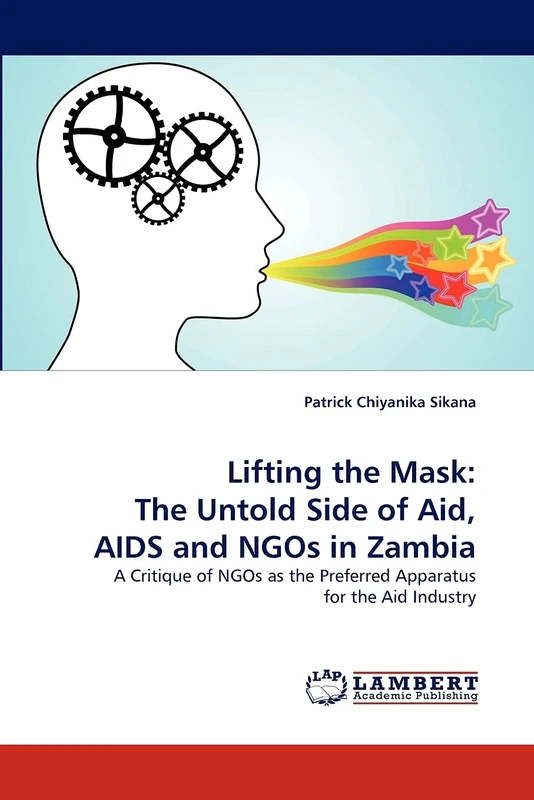 Lifting the Mask: The Untold Side of Aid, AIDS and NGOs in Zambia: A Critique of NGOs as the Preferred Apparatus for the Aid Industry