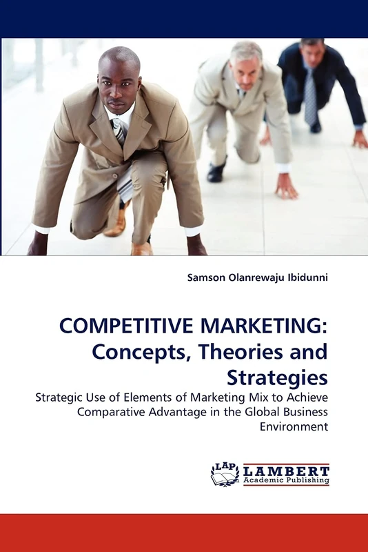 COMPETITIVE MARKETING: Concepts, Theories and Strategies: Strategic Use of Elements of Marketing Mix to Achieve Comparative Advantage in the Global Business Environment