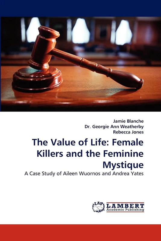 The Value of Life: Female Killers and the Feminine Mystique: A Case Study of Aileen Wuornos and Andrea Yates
