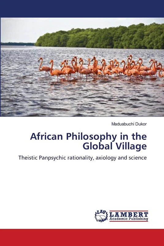 African Philosophy in the Global Village: Theistic Panpsychic rationality, axiology and science