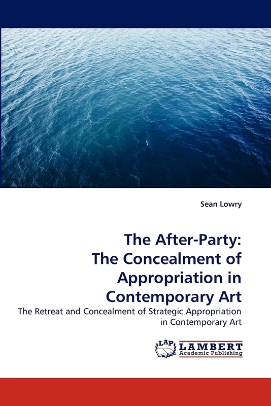 The After-Party: The Concealment of Appropriation in Contemporary Art: The Retreat and Concealment of Strategic Appropriation in Contemporary Art
