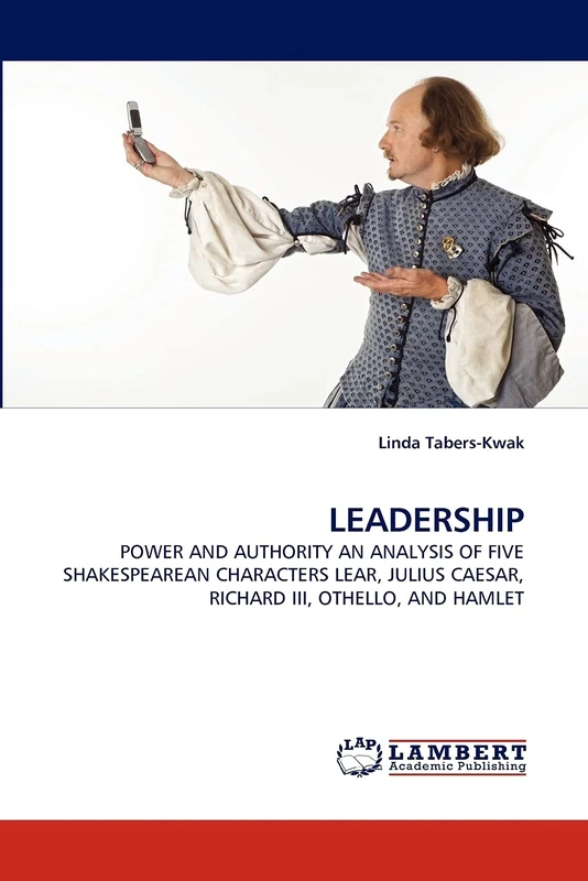 LEADERSHIP: POWER AND AUTHORITY AN ANALYSIS OF FIVE SHAKESPEAREAN CHARACTERS LEAR, JULIUS CAESAR, RICHARD III, OTHELLO, AND HAMLET - Image 1