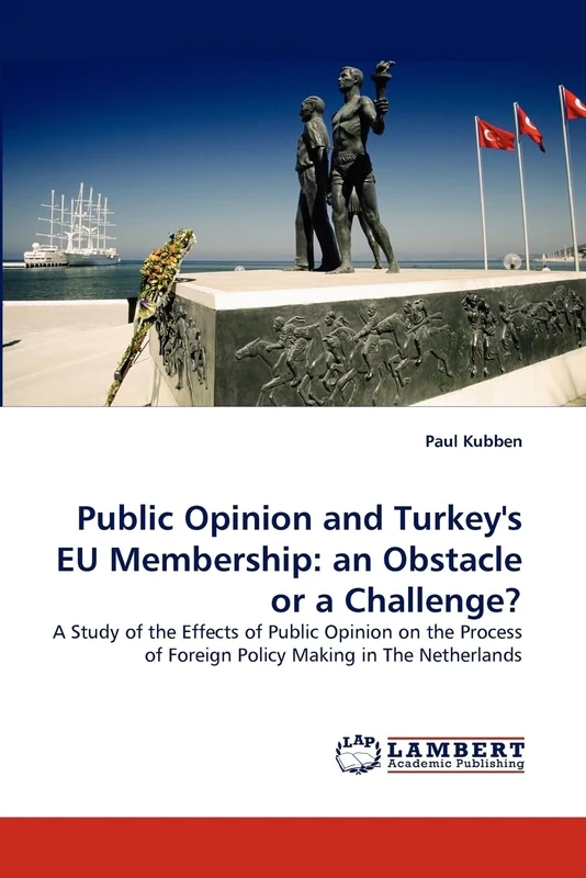 Public Opinion and Turkey's EU Membership: an Obstacle or a Challenge?: A Study of the Effects of Public Opinion on the Process of Foreign Policy Making in The Netherlands