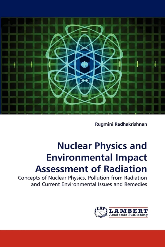 Nuclear Physics and Environmental Impact Assessment of Radiation: Concepts of Nuclear Physics, Pollution from Radiation and Current Environmental Issues and Remedies