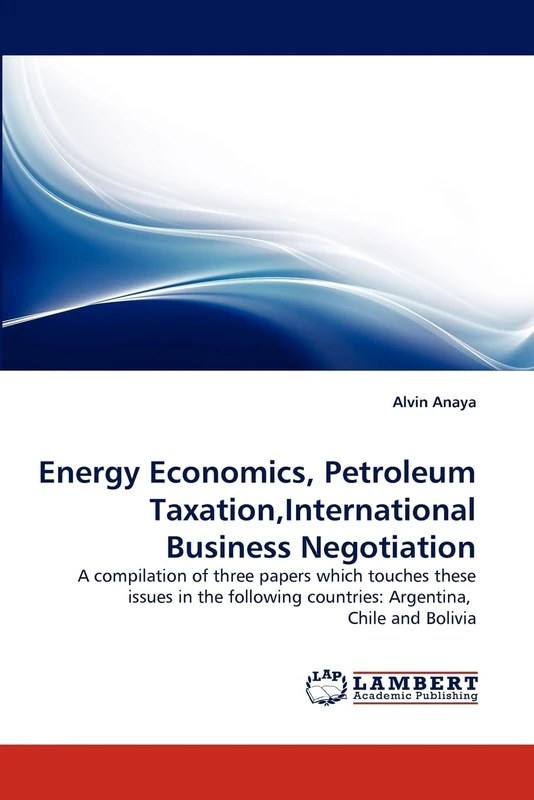 Energy Economics, Petroleum Taxation,International Business Negotiation: A compilation of three papers which touches these issues in the following countries: Argentina, Chile and Bolivia - Image 1
