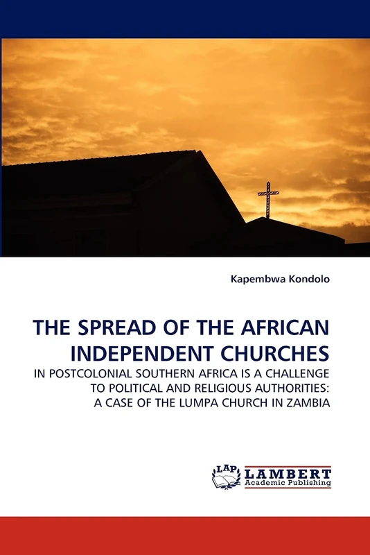 THE SPREAD OF THE AFRICAN INDEPENDENT CHURCHES: IN POSTCOLONIAL SOUTHERN AFRICA IS A CHALLENGE TO POLITICAL AND RELIGIOUS AUTHORITIES: A CASE OF THE LUMPA CHURCH IN ZAMBIA - Image 1