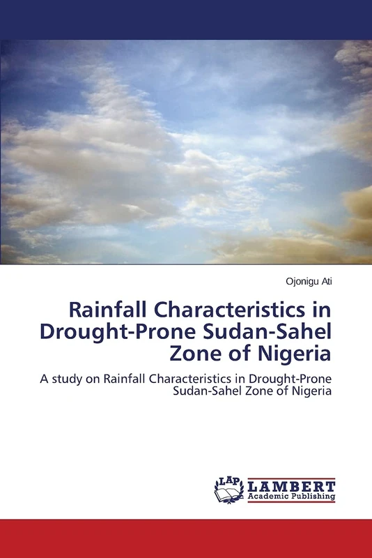 Rainfall Characteristics in Drought-Prone Sudan-Sahel Zone of Nigeria: A study on Rainfall Characteristics in Drought-Prone Sudan-Sahel Zone of Nigeria