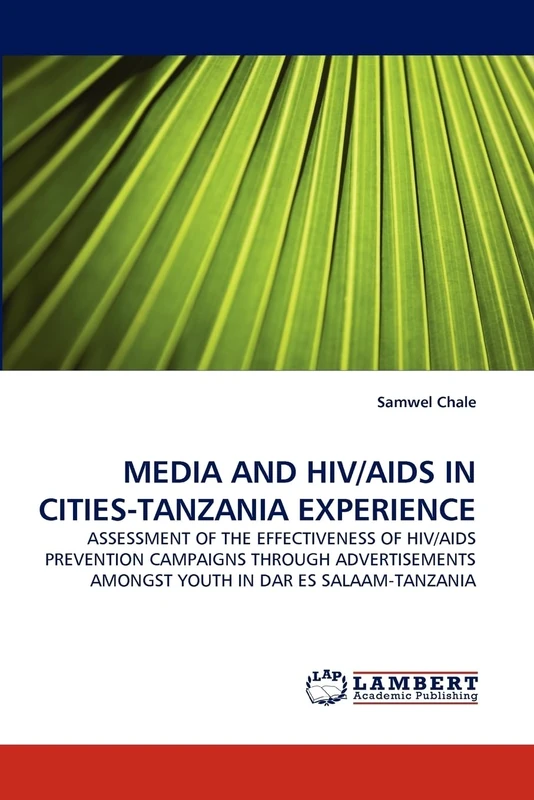 MEDIA AND HIV/AIDS IN CITIES-TANZANIA EXPERIENCE: ASSESSMENT OF THE EFFECTIVENESS OF HIV/AIDS PREVENTION CAMPAIGNS THROUGH ADVERTISEMENTS AMONGST YOUTH IN DAR ES SALAAM-TANZANIA
