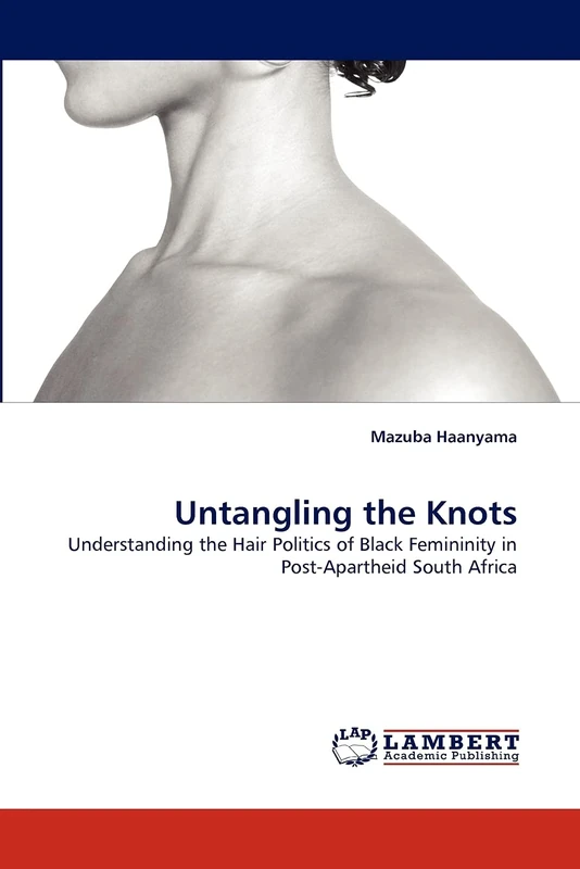 Untangling the Knots: Understanding the Hair Politics of Black Femininity in Post-Apartheid South Africa