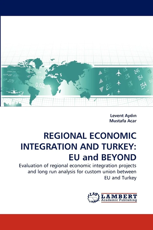 REGIONAL ECONOMIC INTEGRATION AND TURKEY: EU and BEYOND: Evaluation of regional economic integration projects and long run analysis for custom union between EU and Turkey