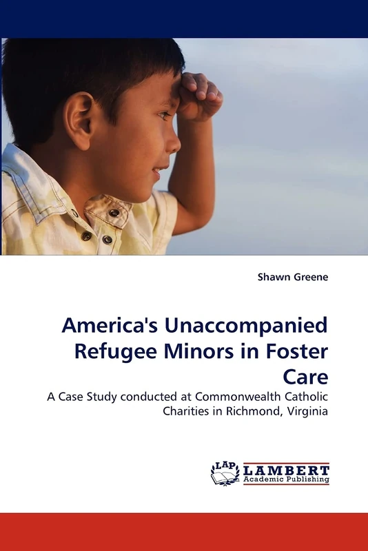 America's Unaccompanied Refugee Minors in Foster Care: A Case Study conducted at Commonwealth Catholic Charities in Richmond, Virginia