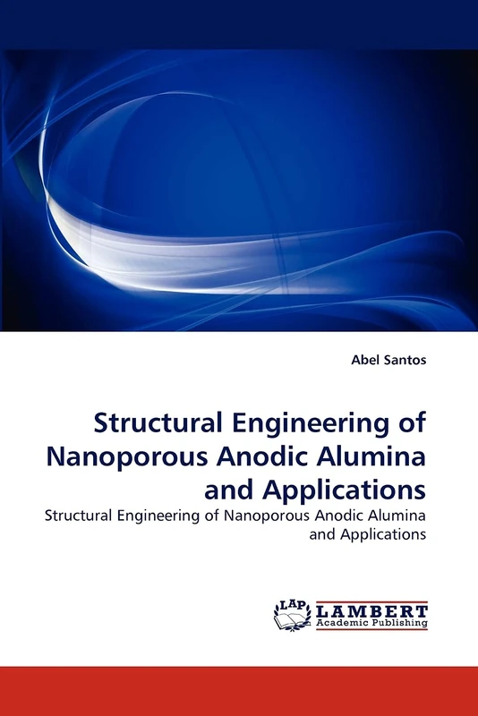 Structural Engineering of Nanoporous Anodic Alumina and Applications: Structural Engineering of Nanoporous Anodic Alumina and Applications