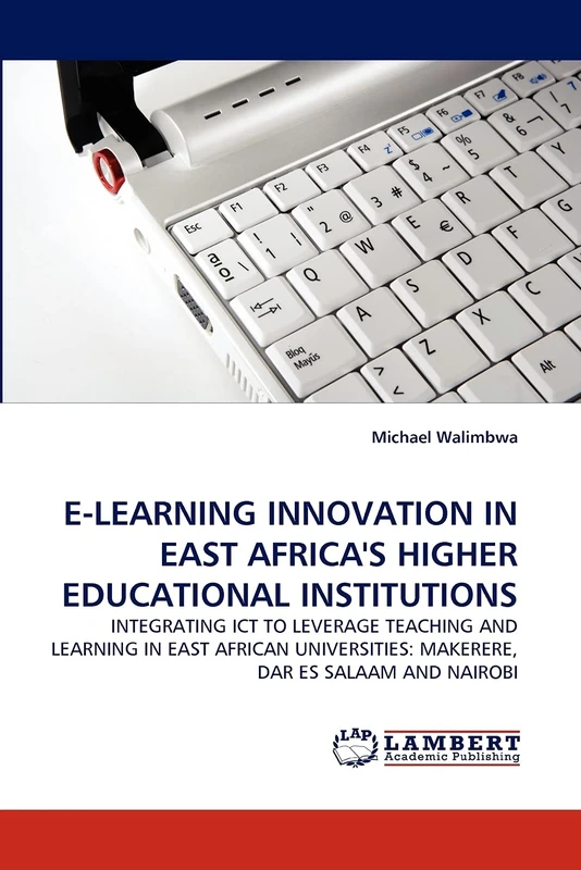 E-LEARNING INNOVATION IN EAST AFRICA'S HIGHER EDUCATIONAL INSTITUTIONS: INTEGRATING ICT TO LEVERAGE TEACHING AND LEARNING IN EAST AFRICAN UNIVERSITIES: MAKERERE, DAR ES SALAAM AND NAIROBI